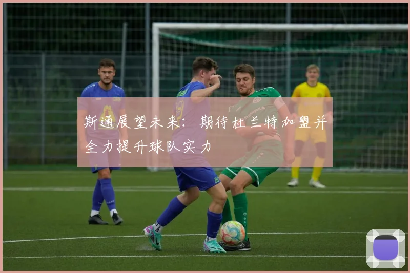 斯通展望未来：期待杜兰特加盟并全力提升球队实力