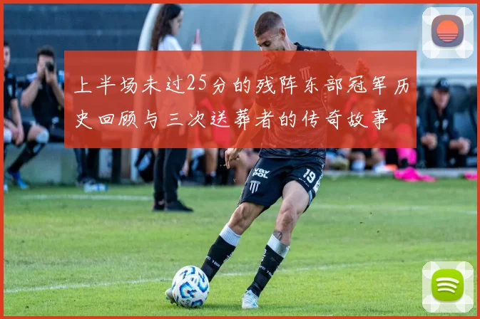 上半场未过25分的残阵东部冠军历史回顾与三次送葬者的传奇故事
