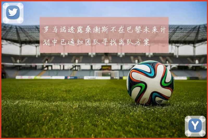 罗马诺透露桑谢斯不在巴黎未来计划中已通知团队寻找离队方案
